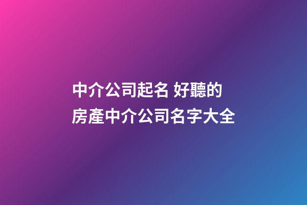 中介公司起名 好聽的房產中介公司名字大全-第1張-公司起名-玄機派